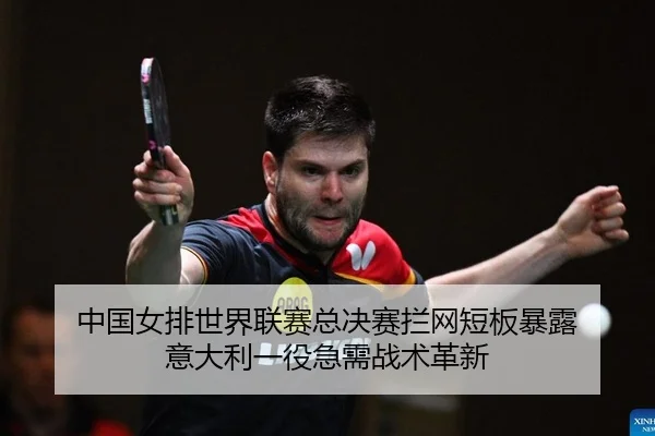 中国女排世界联赛总决赛拦网短板暴露 意大利一役急需战术革新